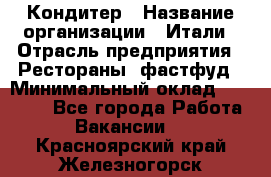 Кондитер › Название организации ­ Итали › Отрасль предприятия ­ Рестораны, фастфуд › Минимальный оклад ­ 35 000 - Все города Работа » Вакансии   . Красноярский край,Железногорск г.